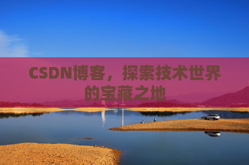 CSDN博客，探索技术世界的宝藏之地